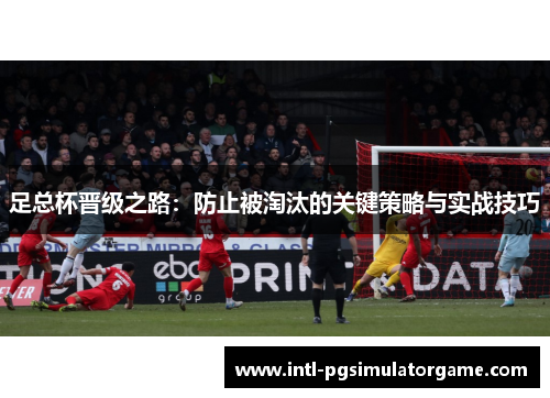 足总杯晋级之路：防止被淘汰的关键策略与实战技巧